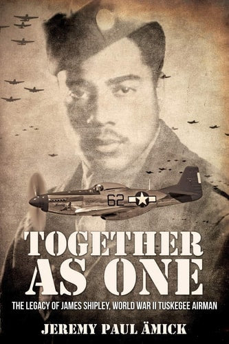 Together as One: The Legacy of James Shipley, World War II Tuskegee Airman