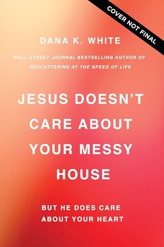 Jesus Doesn't Care About Your Messy House: He Cares About Your Heart