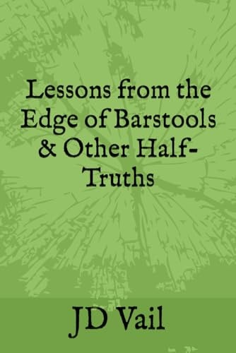 Lessons from the Edge of Barstools & Other Half-Truths